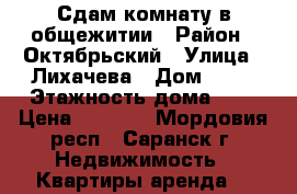 Сдам комнату в общежитии › Район ­ Октябрьский › Улица ­ Лихачева › Дом ­ 33 › Этажность дома ­ 9 › Цена ­ 5 000 - Мордовия респ., Саранск г. Недвижимость » Квартиры аренда   